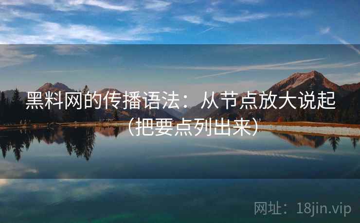 黑料网的传播语法：从节点放大说起（把要点列出来）  第2张