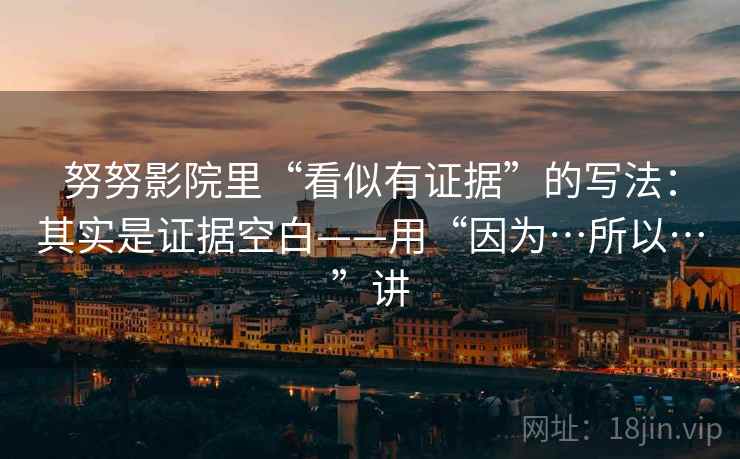 努努影院里“看似有证据”的写法：其实是证据空白——用“因为…所以…”讲  第1张