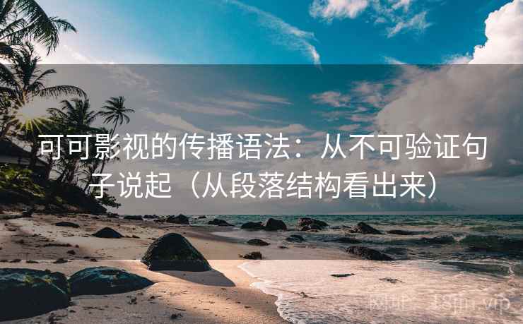 可可影视的传播语法：从不可验证句子说起（从段落结构看出来）  第2张