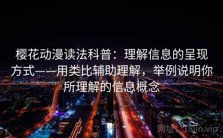 樱花动漫读法科普：理解信息的呈现方式——用类比辅助理解，举例说明你所理解的信息概念  第1张