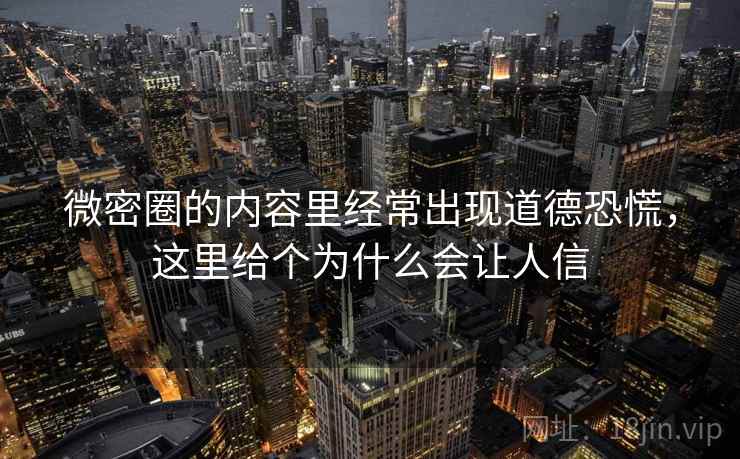 微密圈的内容里经常出现道德恐慌，这里给个为什么会让人信  第2张