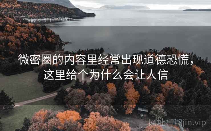 微密圈的内容里经常出现道德恐慌，这里给个为什么会让人信  第1张