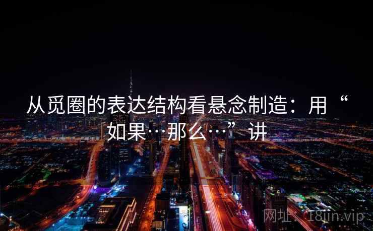 从觅圈的表达结构看悬念制造：用“如果…那么…”讲  第1张