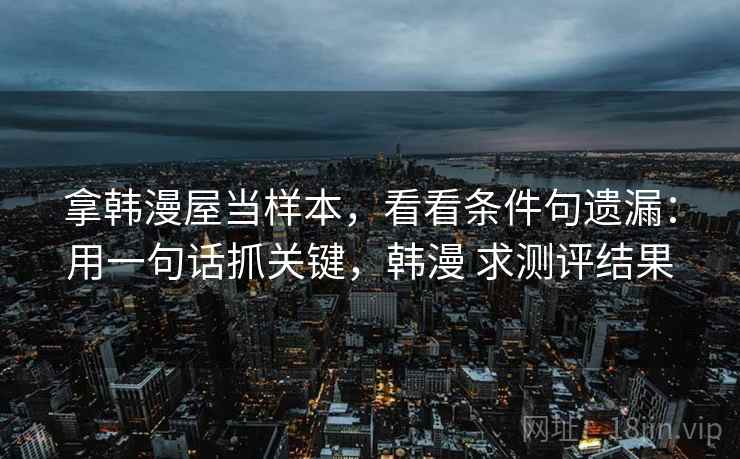 拿韩漫屋当样本，看看条件句遗漏：用一句话抓关键，韩漫 求测评结果  第2张