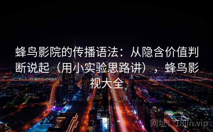 蜂鸟影院的传播语法：从隐含价值判断说起（用小实验思路讲），蜂鸟影视大全  第1张