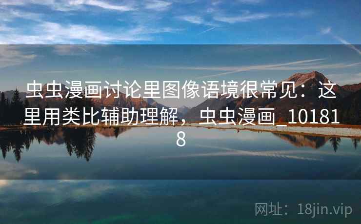 虫虫漫画讨论里图像语境很常见：这里用类比辅助理解，虫虫漫画_101818  第1张