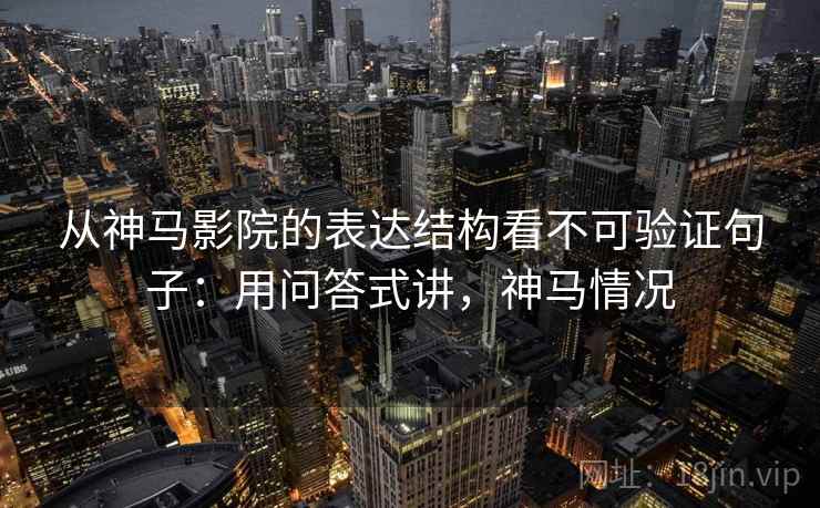 从神马影院的表达结构看不可验证句子：用问答式讲，神马情况  第2张