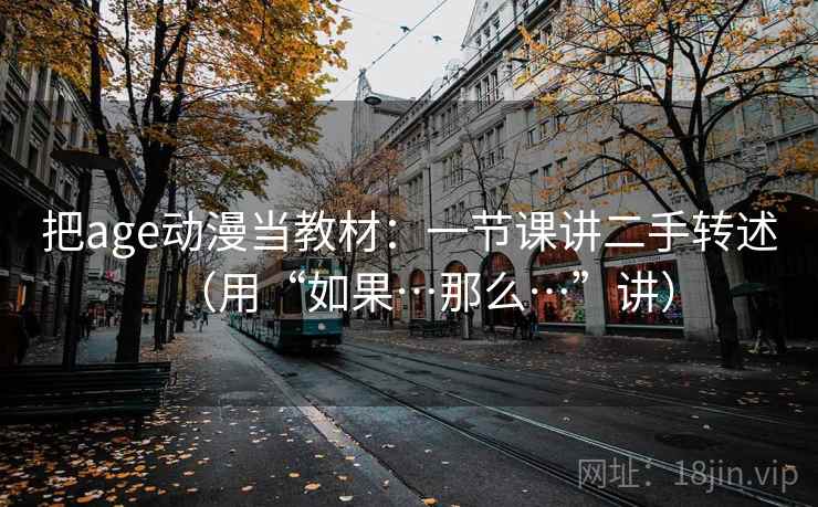 把age动漫当教材：一节课讲二手转述（用“如果…那么…”讲）  第2张
