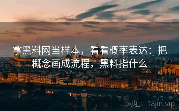 拿黑料网当样本，看看概率表达：把概念画成流程，黑料指什么  第1张