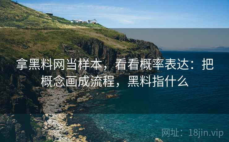 拿黑料网当样本，看看概率表达：把概念画成流程，黑料指什么  第2张