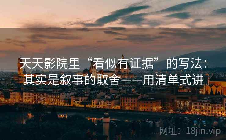 天天影院里“看似有证据”的写法：其实是叙事的取舍——用清单式讲  第1张