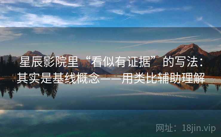 星辰影院里“看似有证据”的写法：其实是基线概念——用类比辅助理解  第1张