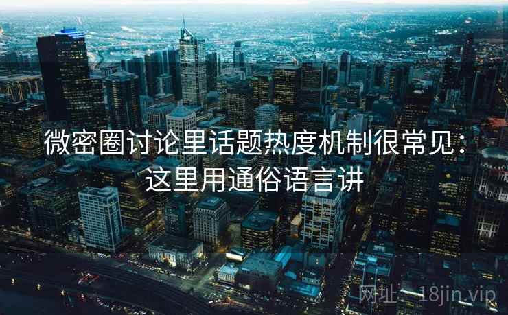 微密圈讨论里话题热度机制很常见：这里用通俗语言讲  第1张