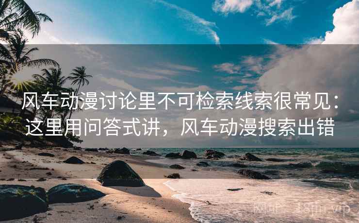 风车动漫讨论里不可检索线索很常见：这里用问答式讲，风车动漫搜索出错  第2张