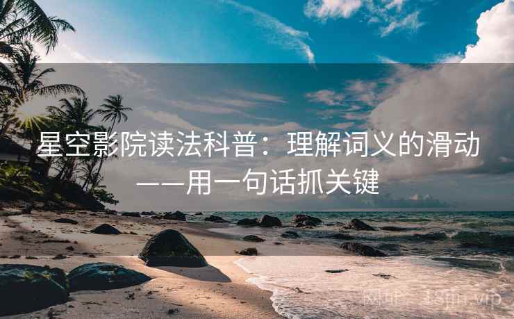 星空影院读法科普：理解词义的滑动——用一句话抓关键  第2张