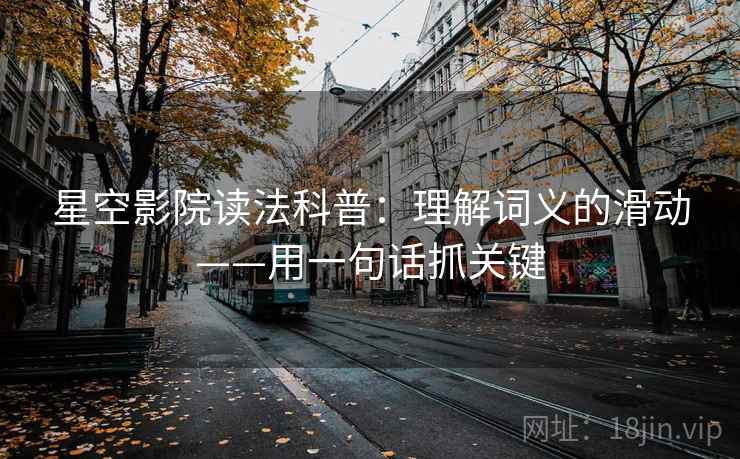 星空影院读法科普：理解词义的滑动——用一句话抓关键  第1张