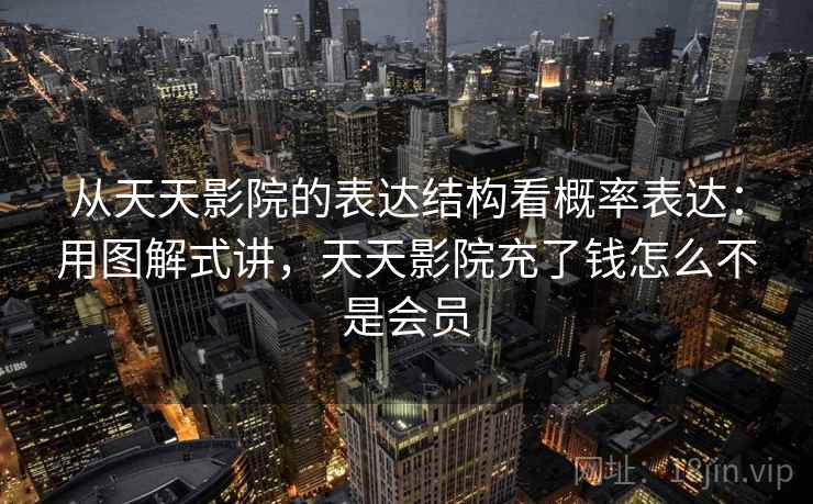 从天天影院的表达结构看概率表达：用图解式讲，天天影院充了钱怎么不是会员  第2张