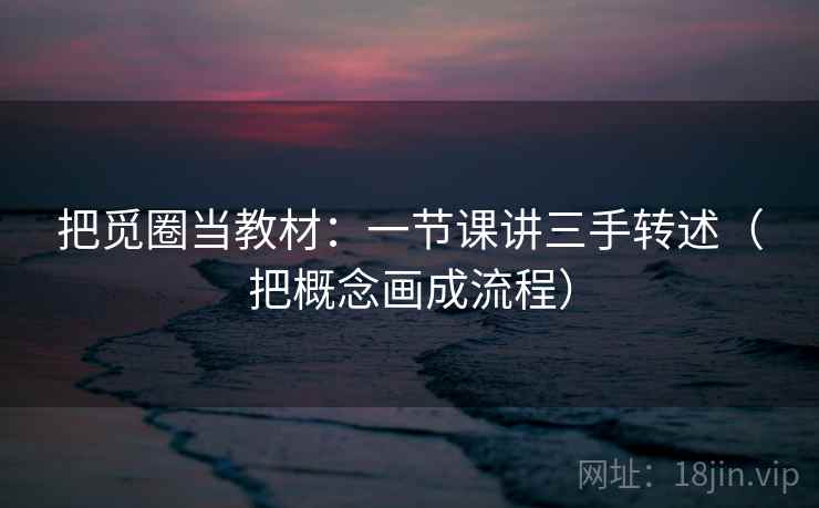 把觅圈当教材：一节课讲三手转述（把概念画成流程）  第2张