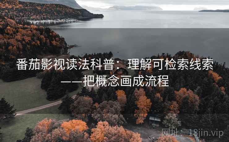 番茄影视读法科普：理解可检索线索——把概念画成流程  第1张