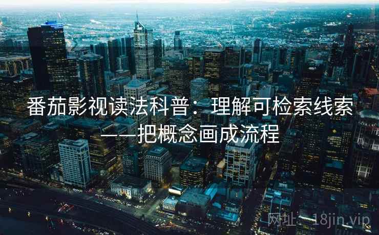 番茄影视读法科普：理解可检索线索——把概念画成流程  第2张