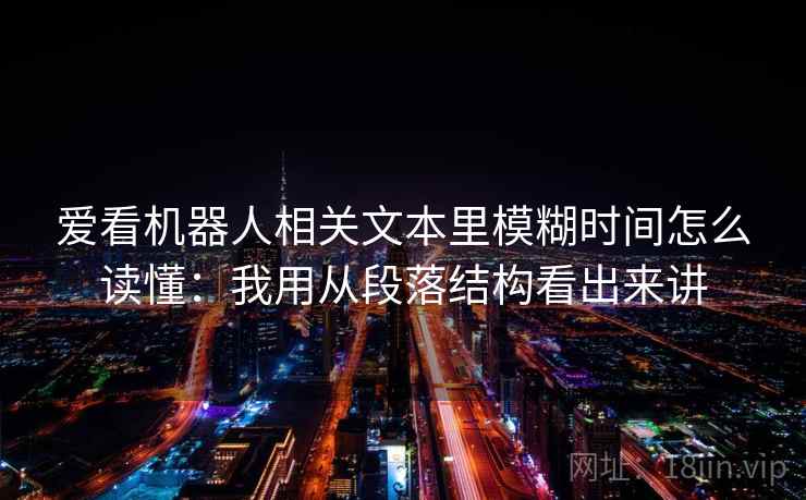 爱看机器人相关文本里模糊时间怎么读懂:我用从段落结构看出来讲 第1张 爱看机器人相关文本里模糊时间怎么读懂:我用从段落结构看出来讲 第1张