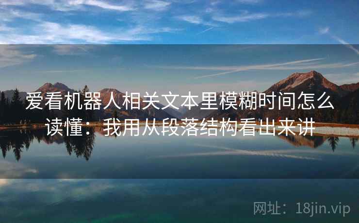 爱看机器人相关文本里模糊时间怎么读懂:我用从段落结构看出来讲 第2张 爱看机器人相关文本里模糊时间怎么读懂:我用从段落结构看出来讲 第2张