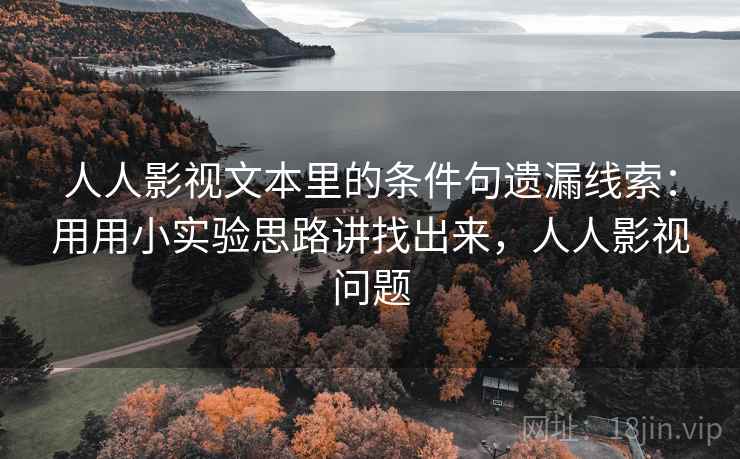 人人影视文本里的条件句遗漏线索：用用小实验思路讲找出来，人人影视问题  第1张