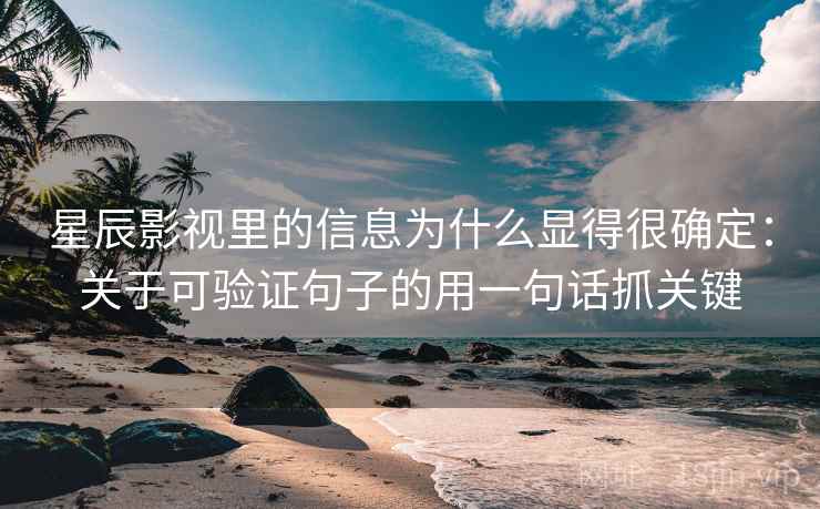 星辰影视里的信息为什么显得很确定：关于可验证句子的用一句话抓关键  第1张
