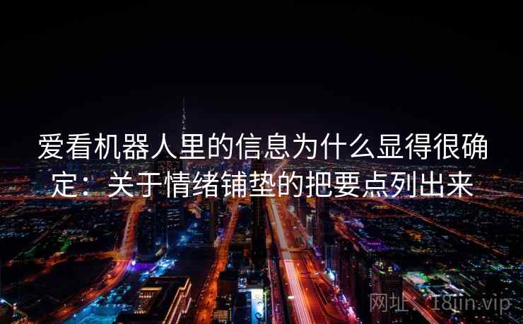 爱看机器人里的信息为什么显得很确定：关于情绪铺垫的把要点列出来  第1张