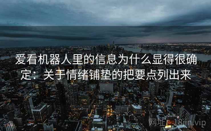 爱看机器人里的信息为什么显得很确定：关于情绪铺垫的把要点列出来  第2张