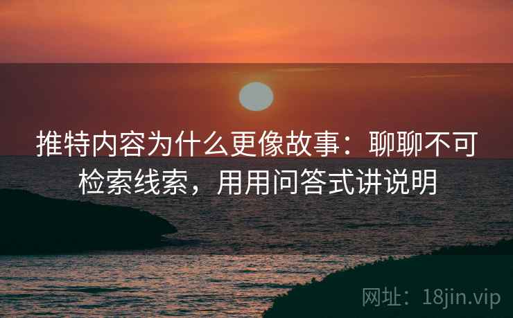 推特内容为什么更像故事：聊聊不可检索线索，用用问答式讲说明  第1张