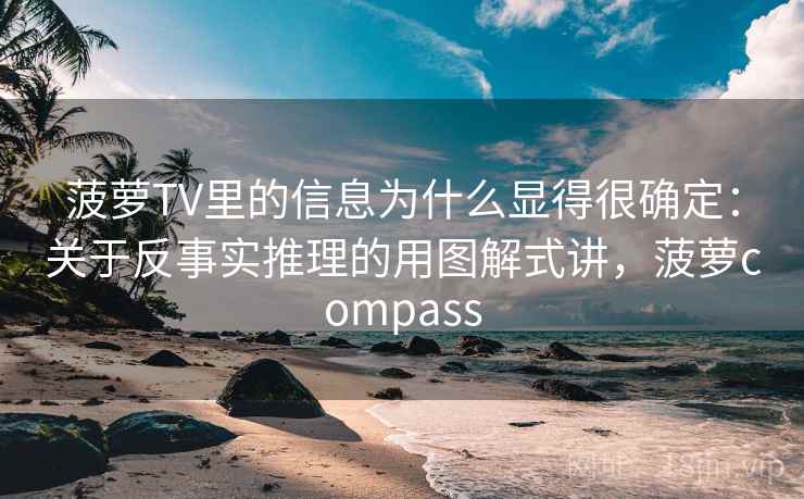 菠萝TV里的信息为什么显得很确定：关于反事实推理的用图解式讲，菠萝compass  第2张