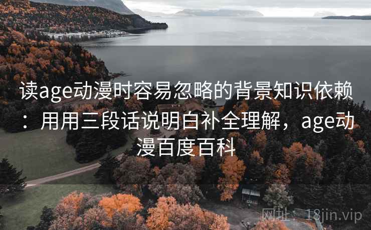 读age动漫时容易忽略的背景知识依赖：用用三段话说明白补全理解，age动漫百度百科  第1张