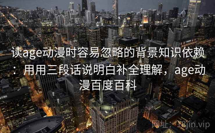 读age动漫时容易忽略的背景知识依赖：用用三段话说明白补全理解，age动漫百度百科  第2张