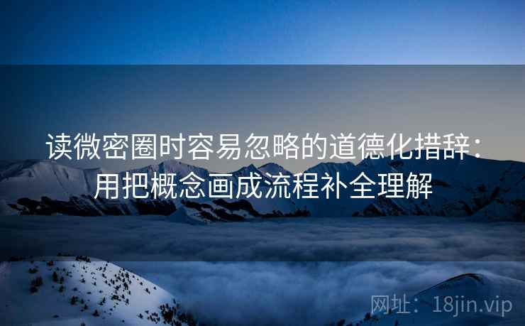 读微密圈时容易忽略的道德化措辞：用把概念画成流程补全理解  第1张