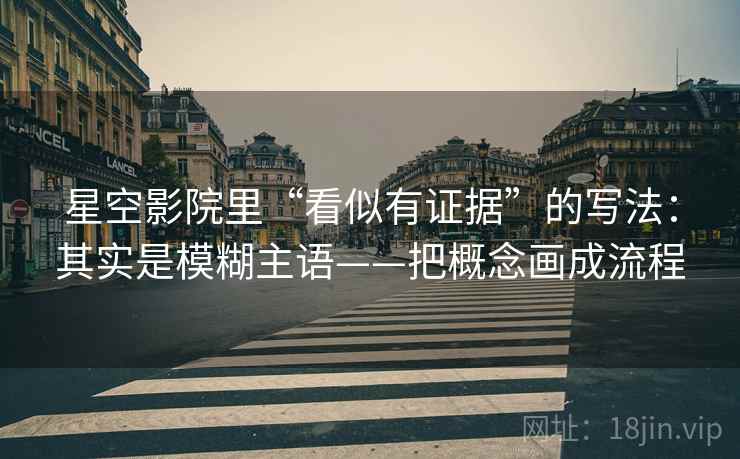 星空影院里“看似有证据”的写法：其实是模糊主语——把概念画成流程  第1张