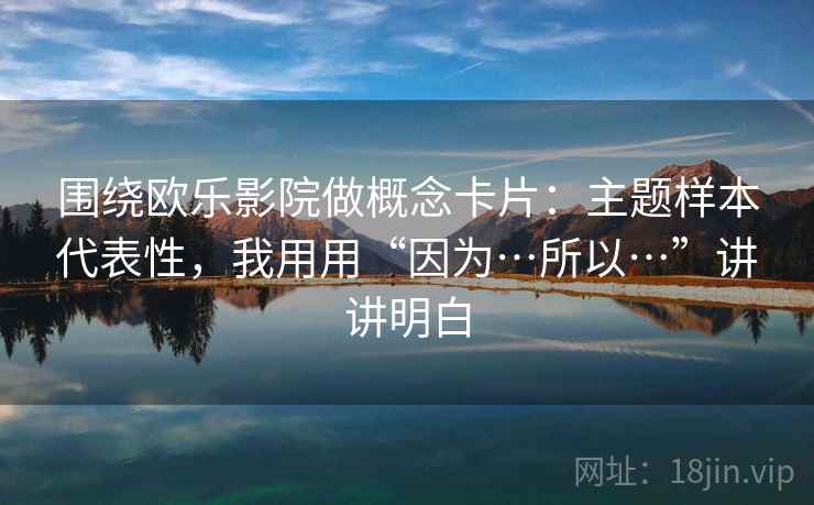 围绕欧乐影院做概念卡片：主题样本代表性，我用用“因为…所以…”讲讲明白  第2张