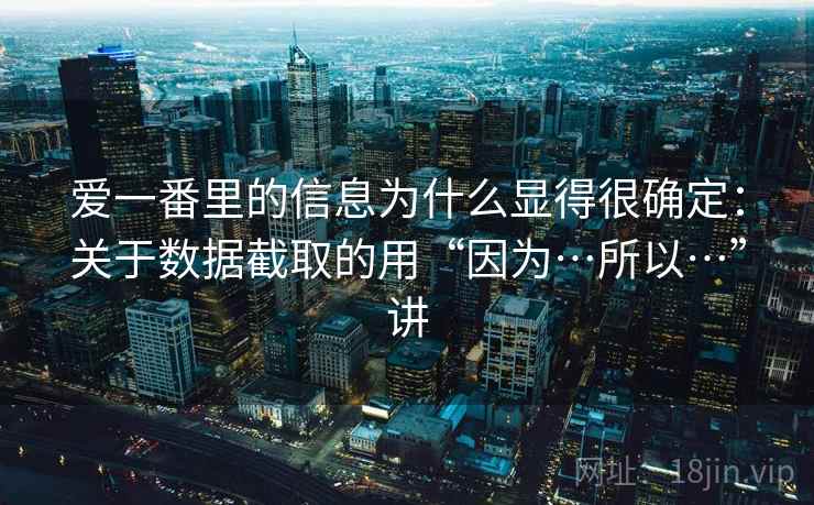 爱一番里的信息为什么显得很确定：关于数据截取的用“因为…所以…”讲  第2张