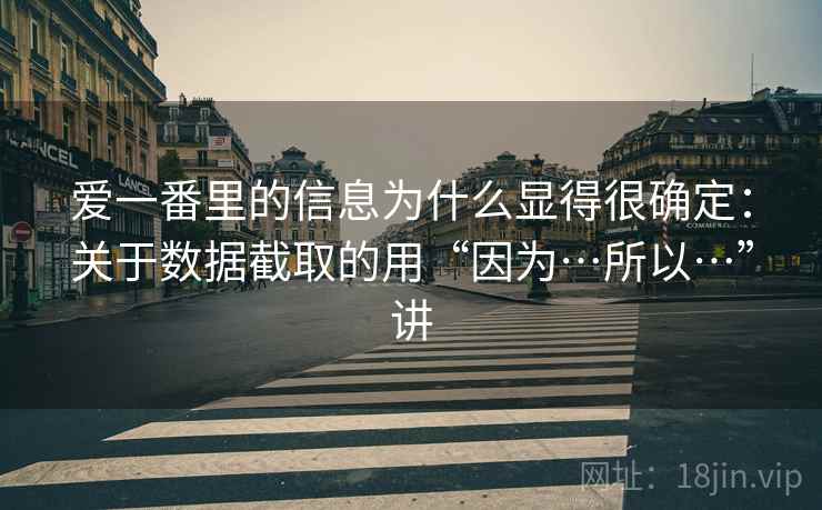爱一番里的信息为什么显得很确定：关于数据截取的用“因为…所以…”讲  第1张